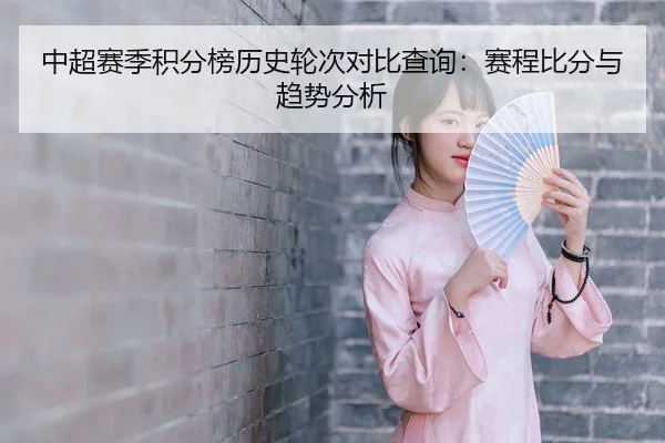 中超赛季积分榜历史轮次对比查询：赛程比分与趋势分析