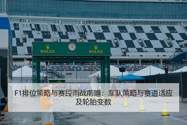 F1排位策略与赛段雨战前瞻：车队策略与赛道适应及轮胎变数